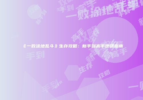 《一败涂地乱斗》生存攻略：新手到高手逆袭指南
