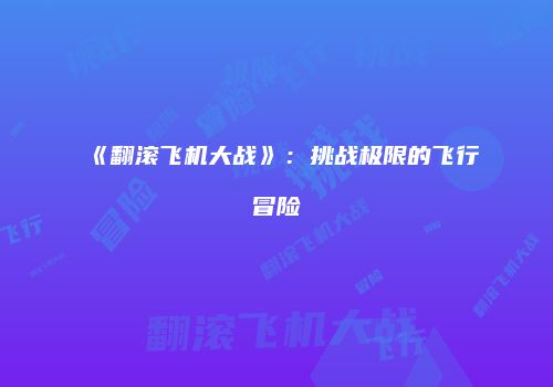 《翻滚飞机大战》：挑战极限的飞行冒险