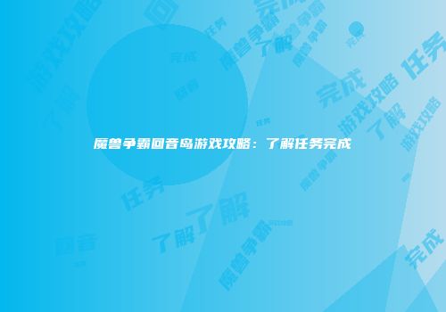 魔兽争霸回音岛游戏攻略：了解任务完成