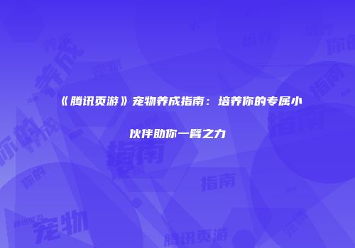 《腾讯页游》宠物养成指南：培养你的专属小伙伴助你一臂之力