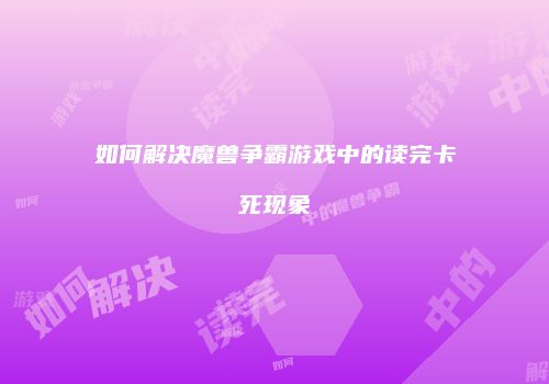 如何解决魔兽争霸游戏中的读完卡死现象