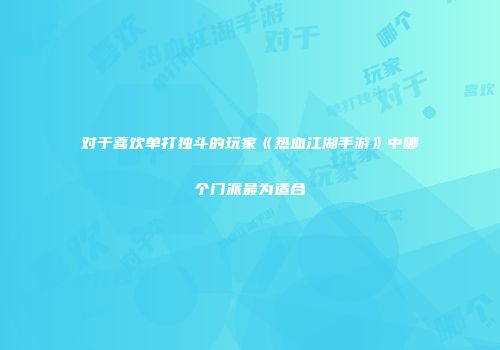 对于喜欢单打独斗的玩家《热血江湖手游》中哪个门派最为适合