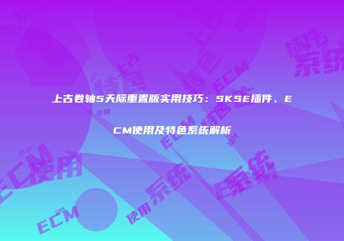 上古卷轴5天际重置版实用技巧：SKSE插件、ECM使用及特色系统解析
