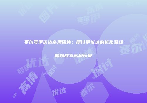 赛尔号伊优达高清图片：探讨伊优达的进化路线助你成为高级玩家