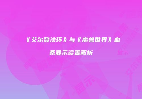 《艾尔登法环》与《魔兽世界》血条显示设置解析