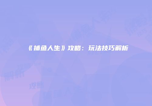 《捕鱼人生》攻略：玩法技巧解析