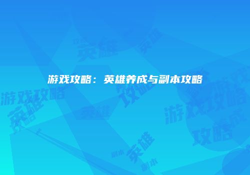 游戏攻略：英雄养成与副本攻略