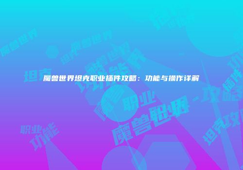 魔兽世界坦克职业插件攻略：功能与操作详解