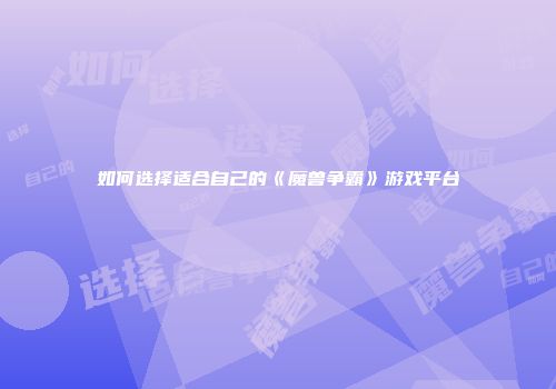 如何选择适合自己的《魔兽争霸》游戏平台