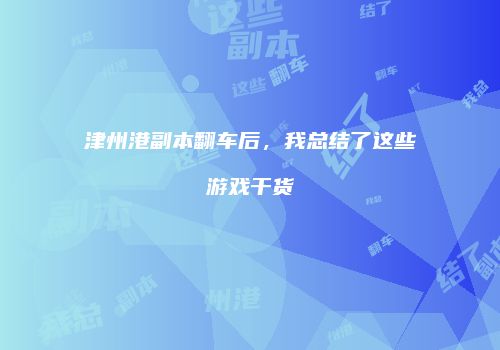 津州港副本翻车后，我总结了这些游戏干货