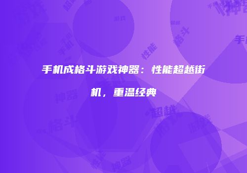 手机成格斗游戏神器：性能超越街机，重温经典