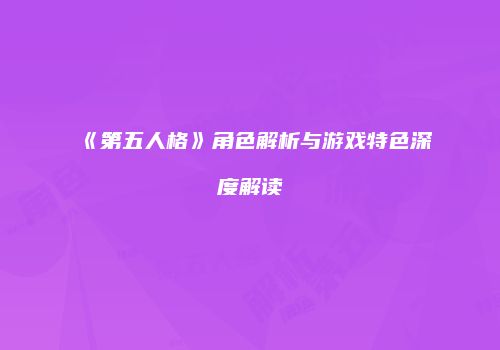 《第五人格》角色解析与游戏特色深度解读