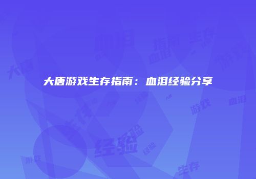 大唐游戏生存指南：血泪经验分享
