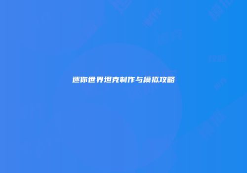 迷你世界坦克制作与模拟攻略