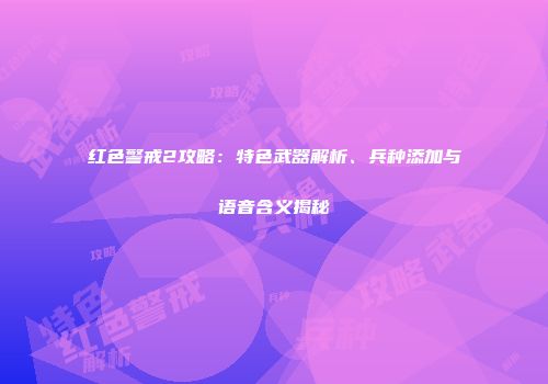 红色警戒2攻略：特色武器解析、兵种添加与语音含义揭秘