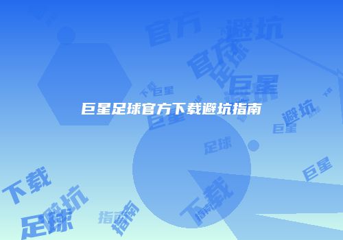 巨星足球官方下载避坑指南