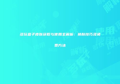多玩盒子皮肤获取与使用全解析：换肤技巧及免费方法