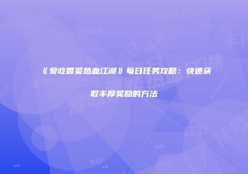 《爱吃香菜热血江湖》每日任务攻略：快速获取丰厚奖励的方法