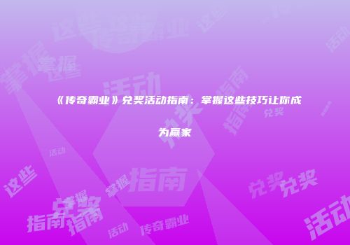 《传奇霸业》兑奖活动指南：掌握这些技巧让你成为赢家