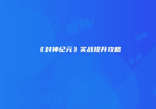《封神纪元》实战提升攻略