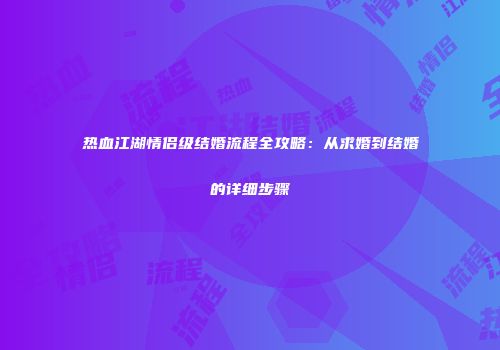 热血江湖情侣级结婚流程全攻略：从求婚到结婚的详细步骤