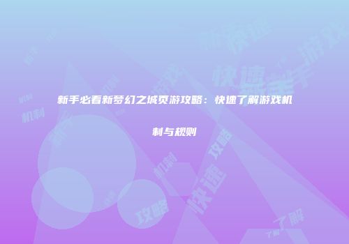 新手必看新梦幻之城页游攻略：快速了解游戏机制与规则