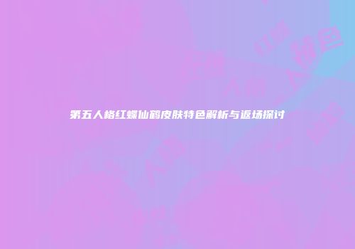 第五人格红蝶仙鹤皮肤特色解析与返场探讨