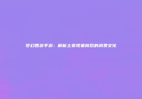 梦幻西游手游：解析土豪现象背后的消费文化