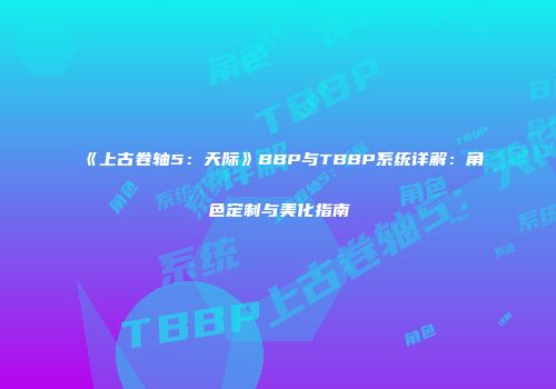 《上古卷轴5：天际》BBP与TBBP系统详解：角色定制与美化指南