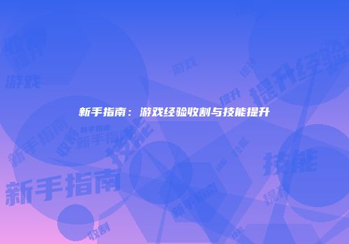 新手指南：游戏经验收割与技能提升