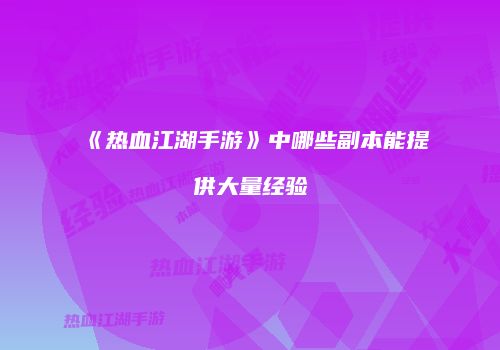 《热血江湖手游》中哪些副本能提供大量经验