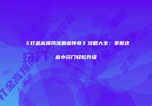 《打金高爆风流霸业传奇》攻略大全：掌握这些小窍门轻松升级
