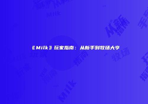 《Milk》玩家指南：从新手到牧场大亨