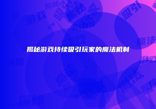揭秘游戏持续吸引玩家的魔法机制