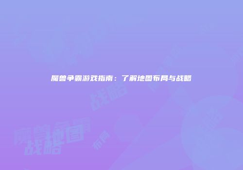 魔兽争霸游戏指南：了解地图布局与战略
