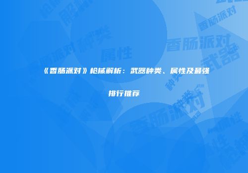 《香肠派对》枪械解析：武器种类、属性及最强排行推荐