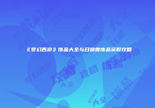 《梦幻西游》饰品大全与召唤兽饰品获取攻略