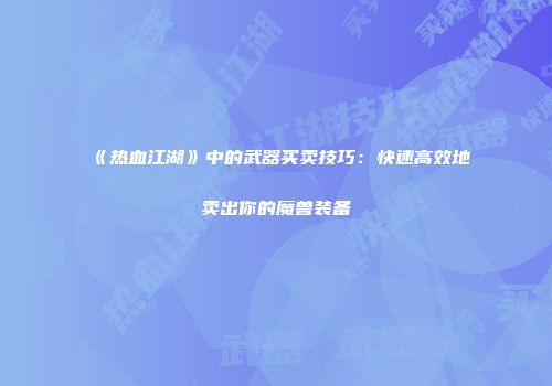 《热血江湖》中的武器买卖技巧：快速高效地卖出你的魔兽装备