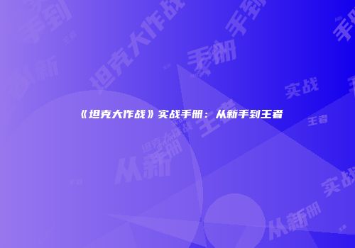 《坦克大作战》实战手册：从新手到王者