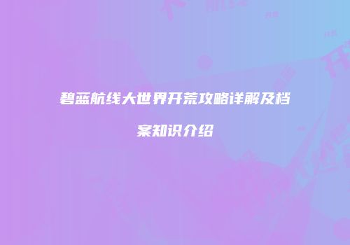 碧蓝航线大世界开荒攻略详解及档案知识介绍