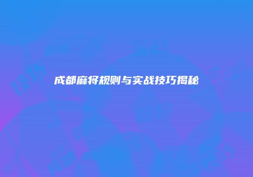 成都麻将规则与实战技巧揭秘