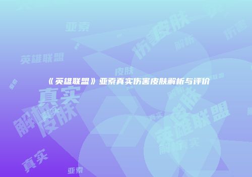 《英雄联盟》亚索真实伤害皮肤解析与评价