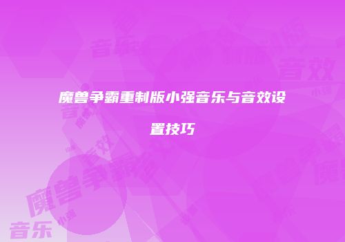 魔兽争霸重制版小强音乐与音效设置技巧