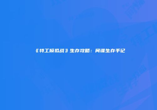 《特工模拟战》生存攻略：间谍生存手记