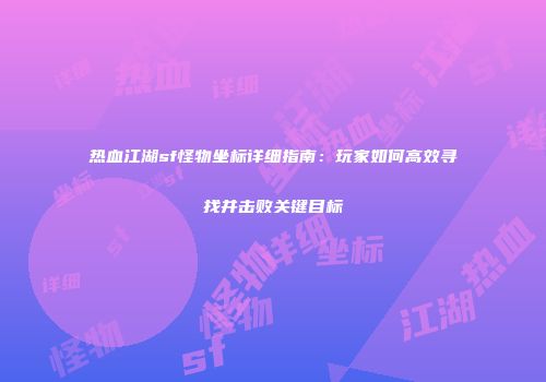 热血江湖sf怪物坐标详细指南：玩家如何高效寻找并击败关键目标