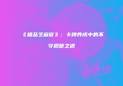 《极品芝麻官》：卡牌养成中的不守规矩之道