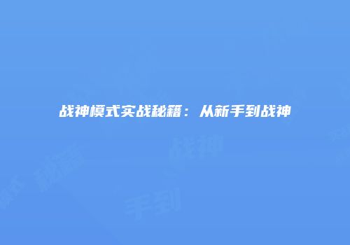 战神模式实战秘籍：从新手到战神