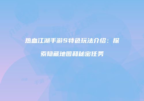 热血江湖手游S特色玩法介绍：探索隐藏地图和秘密任务