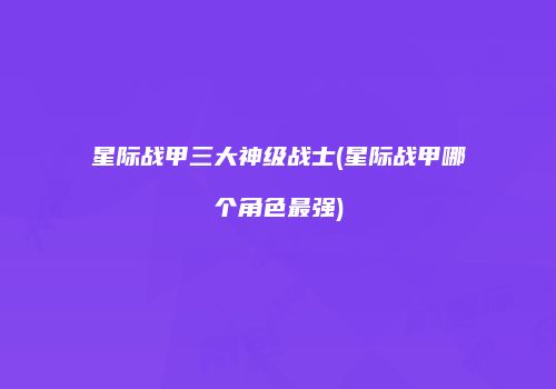 星际战甲三大神级战士(星际战甲哪个角色最强)