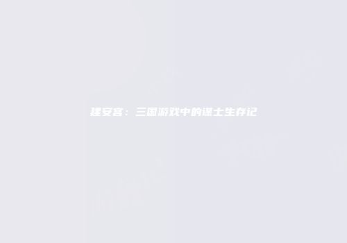 建安宫：三国游戏中的谋士生存记